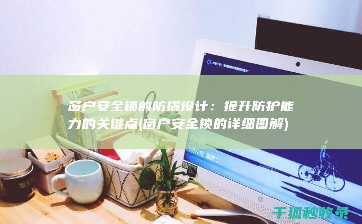窗户安全锁的防撬设计：提升防护能力的关键点 (窗户安全锁的详细图解)