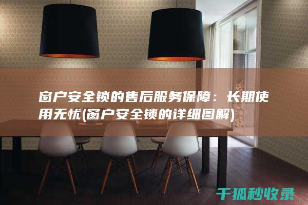 窗户安全锁的售后服务保障：长期使用无忧 (窗户安全锁的详细图解)