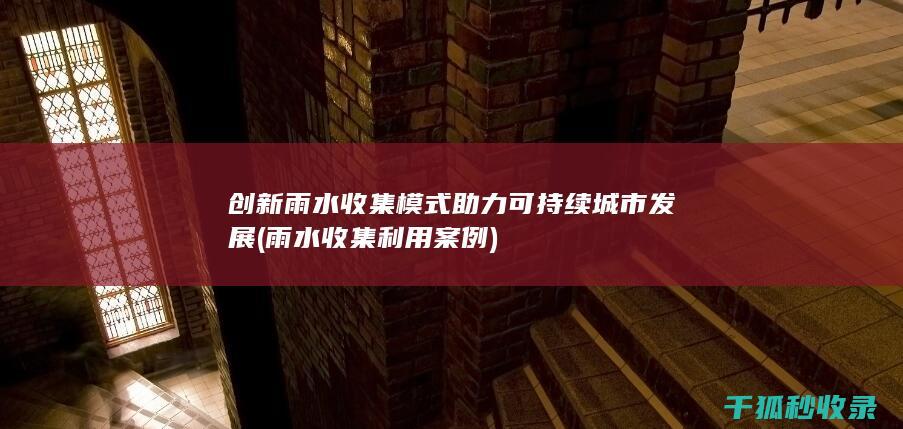 雨水收集模式助力可持续城市发展