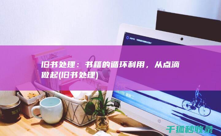 旧书处理：书籍的循环利用，从点滴做起 (旧书 处理)