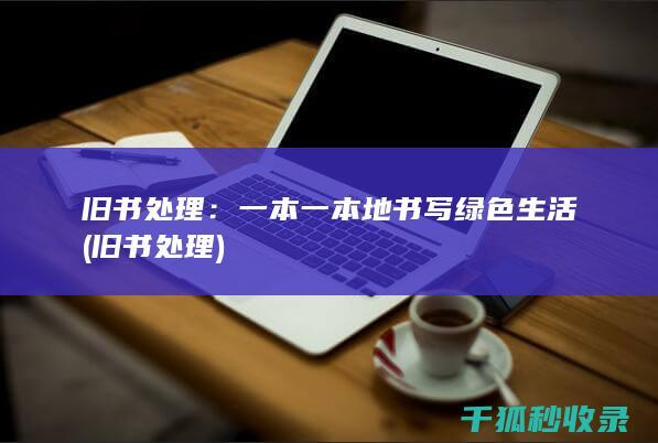 旧书处理：一本一本地书写绿色生活 (旧书 处理)