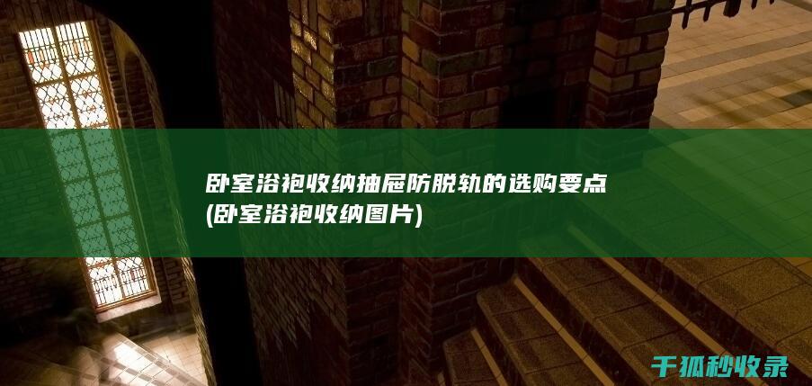 卧室浴袍收纳抽屉防脱轨的选购要点 (卧室浴袍收纳图片)