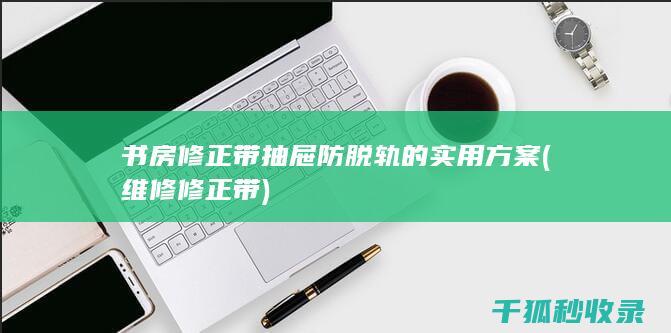 书房修正带抽屉防脱轨的实用方案 (维修修正带)