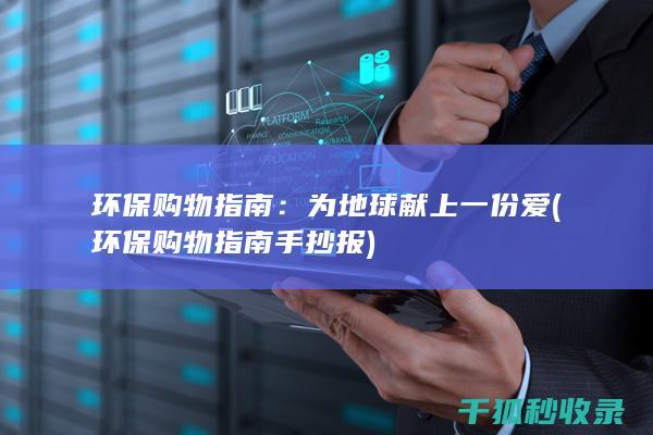 环保购物指南：为地球献上一份爱 (环保购物指南手抄报)