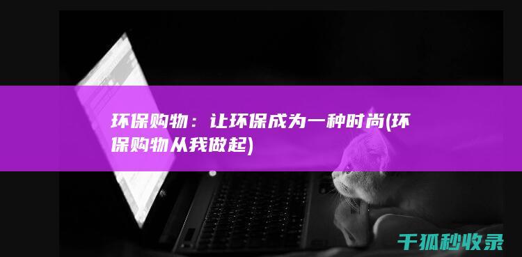 环保购物：让环保成为一种时尚 (环保购物从我做起)