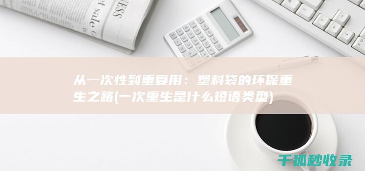 从一次性到重复用：塑料袋的环保重生之路 (一次重生是什么短语类型)