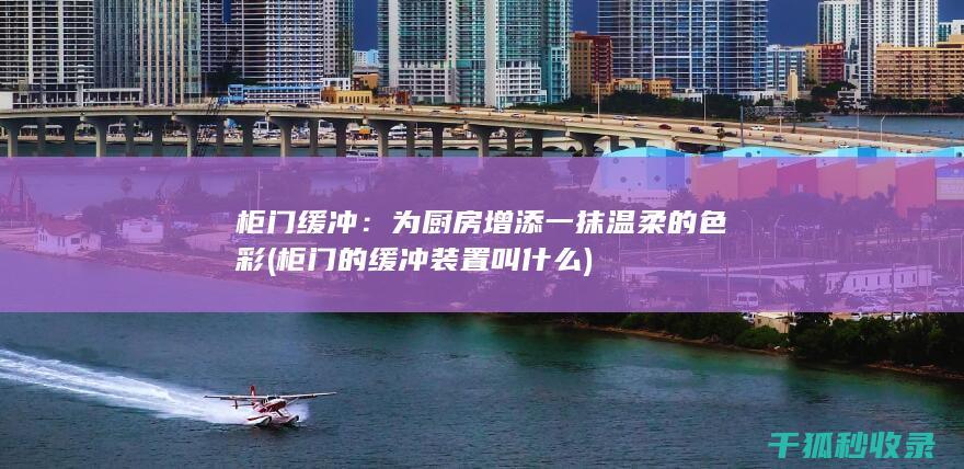 柜门缓冲：为厨房增添一抹温柔的色彩 (柜门的缓冲装置叫什么)