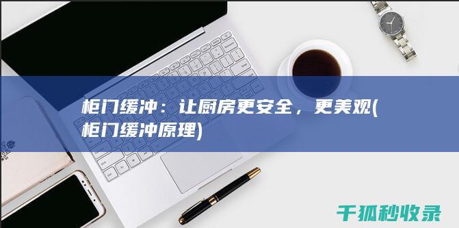 柜门缓冲：让厨房更安全，更美观 (柜门缓冲原理)