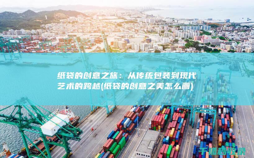 纸袋的创意之旅：从传统包装到现代艺术的跨越 (纸袋的创意之美怎么画)