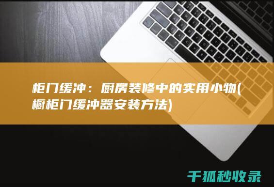 柜门缓冲：厨房装修中的实用小物 (橱柜门缓冲器安装方法)