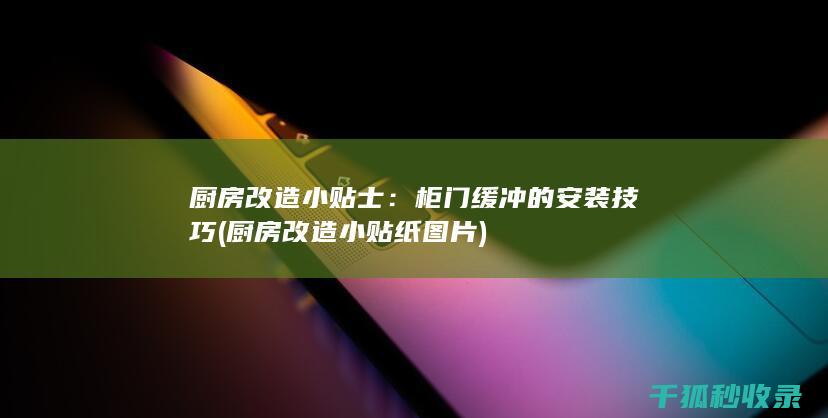 厨房改造小贴士：柜门缓冲的安装技巧 (厨房改造小贴纸图片)