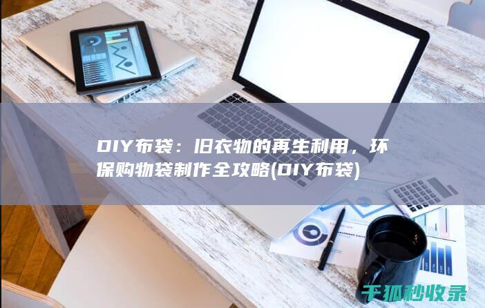 DIY布袋：旧衣物的再生利用，环保购物袋制作全攻略 (DIY布袋)