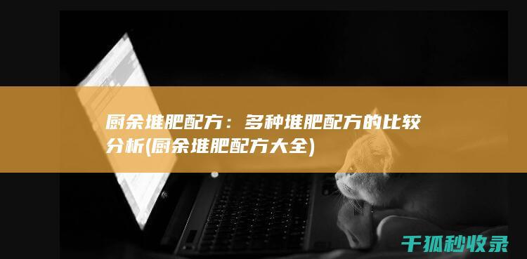 厨余堆肥配方：多种堆肥配方的比较分析 (厨余堆肥配方大全)