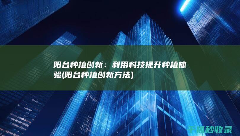 阳台种植创新：利用科技提升种植体验 (阳台种植创新方法)