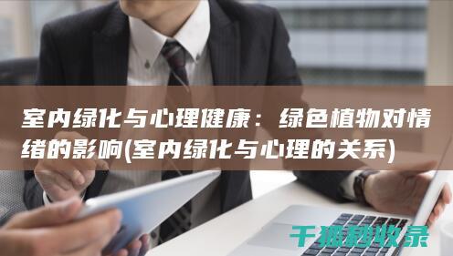 室内绿化与心理健康：绿色植物对情绪的影响 (室内绿化与心理的关系)