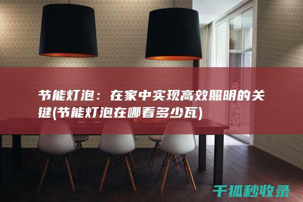 节能灯泡：在家中实现高效照明的关键 (节能灯泡在哪看多少瓦)
