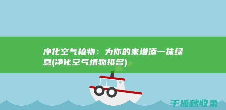 净化空气植物：为你的家增添一抹绿意 (净化空气植物排名)