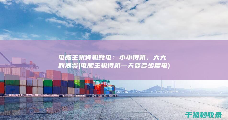 电脑主机待机耗电：小小待机，大大的浪费 (电脑主机待机一天要多少度电)