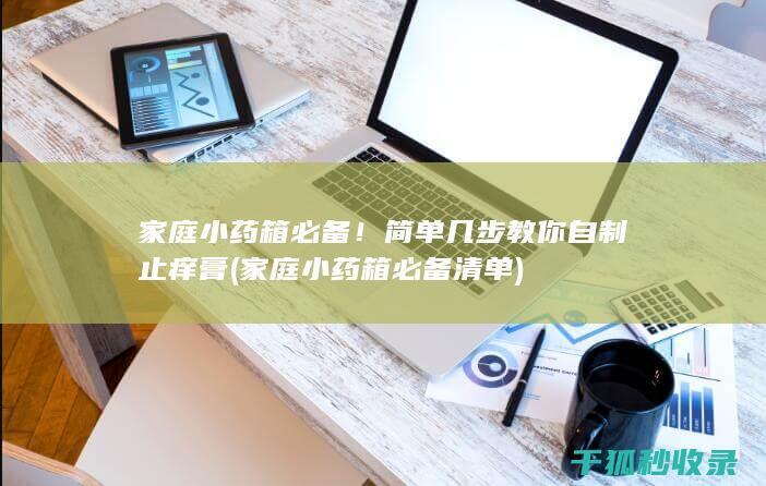 家庭小药箱必备！简单几步教你自制止痒膏 (家庭小药箱必备清单)