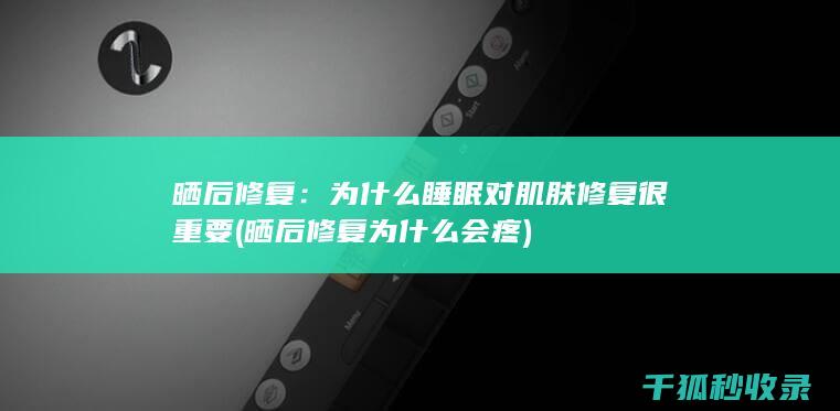晒后修复：为什么睡眠对肌肤修复很重要 (晒后修复为什么会疼)