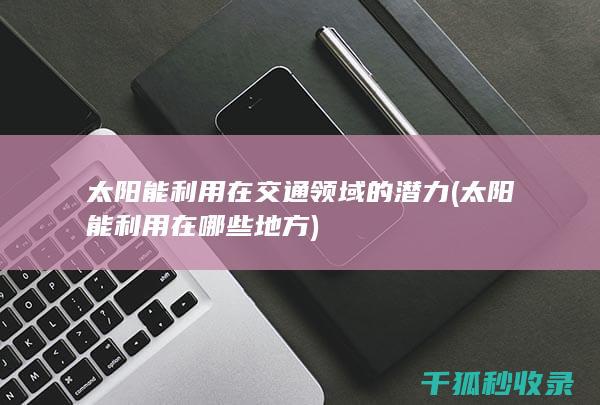太阳能利用在交通领域的潜力 (太阳能利用在哪些地方)