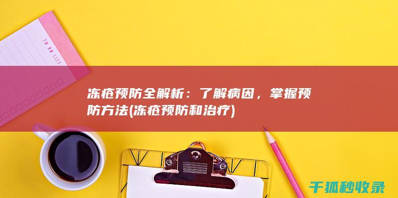 冻疮预防全解析：了解病因，掌握预防方法 (冻疮预防和治疗)