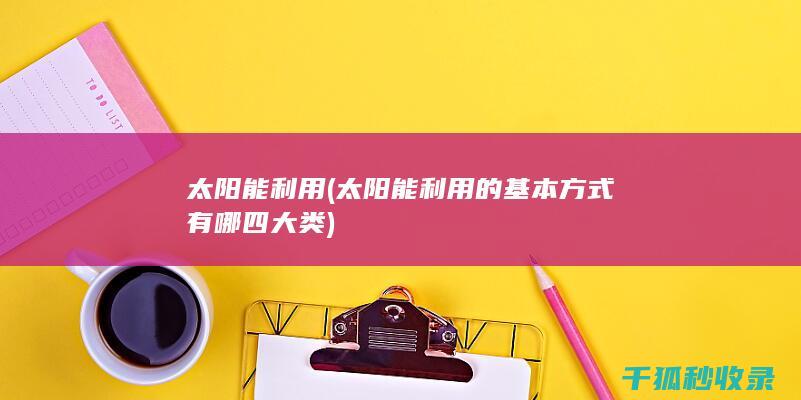 太阳能利用 (太阳能利用的基本方式有哪四大类)