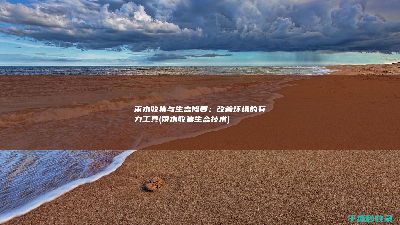 雨水收集与生态修复：改善环境的有力工具 (雨水收集生态技术)
