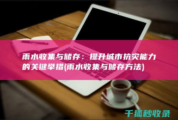雨水收集与储存：提升城市抗灾能力的关键举措 (雨水收集与储存方法)