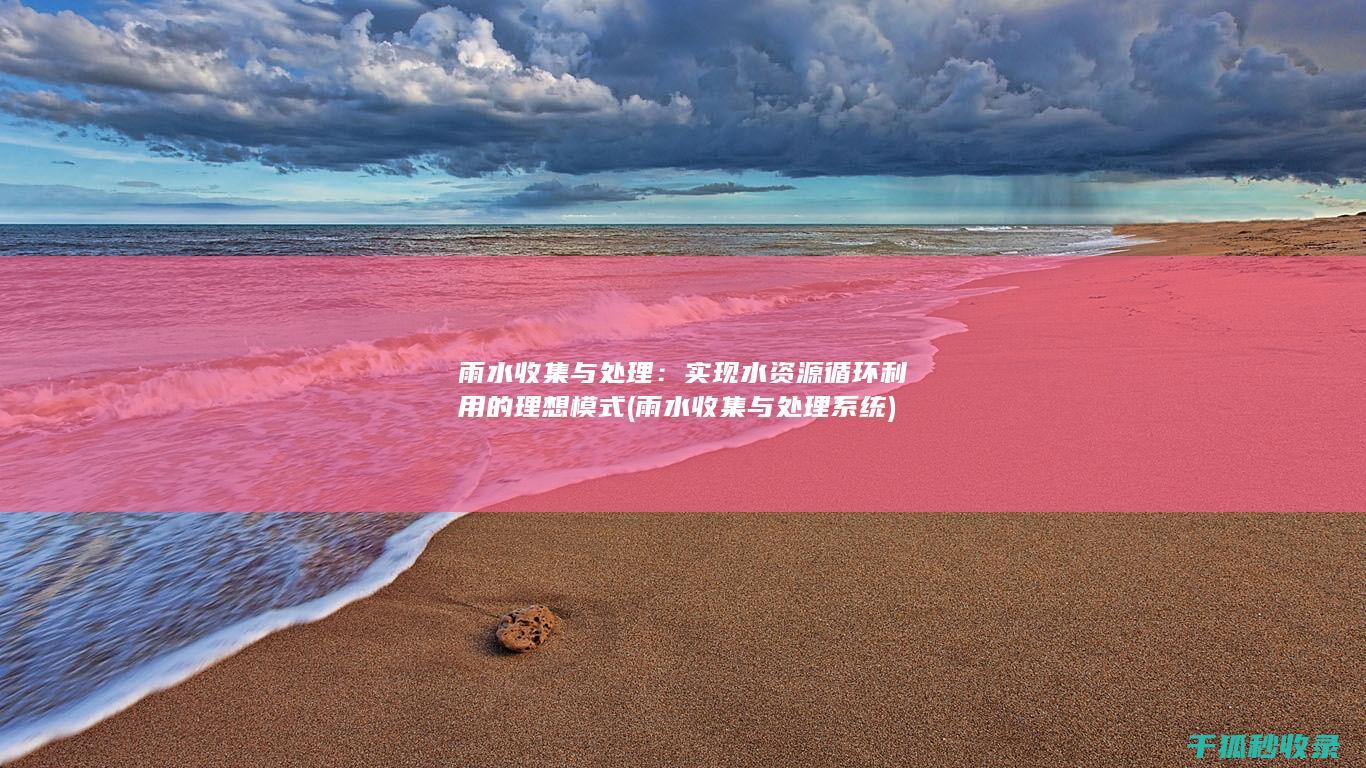 雨水收集与处理：实现水资源循环利用的理想模式 (雨水收集与处理系统)