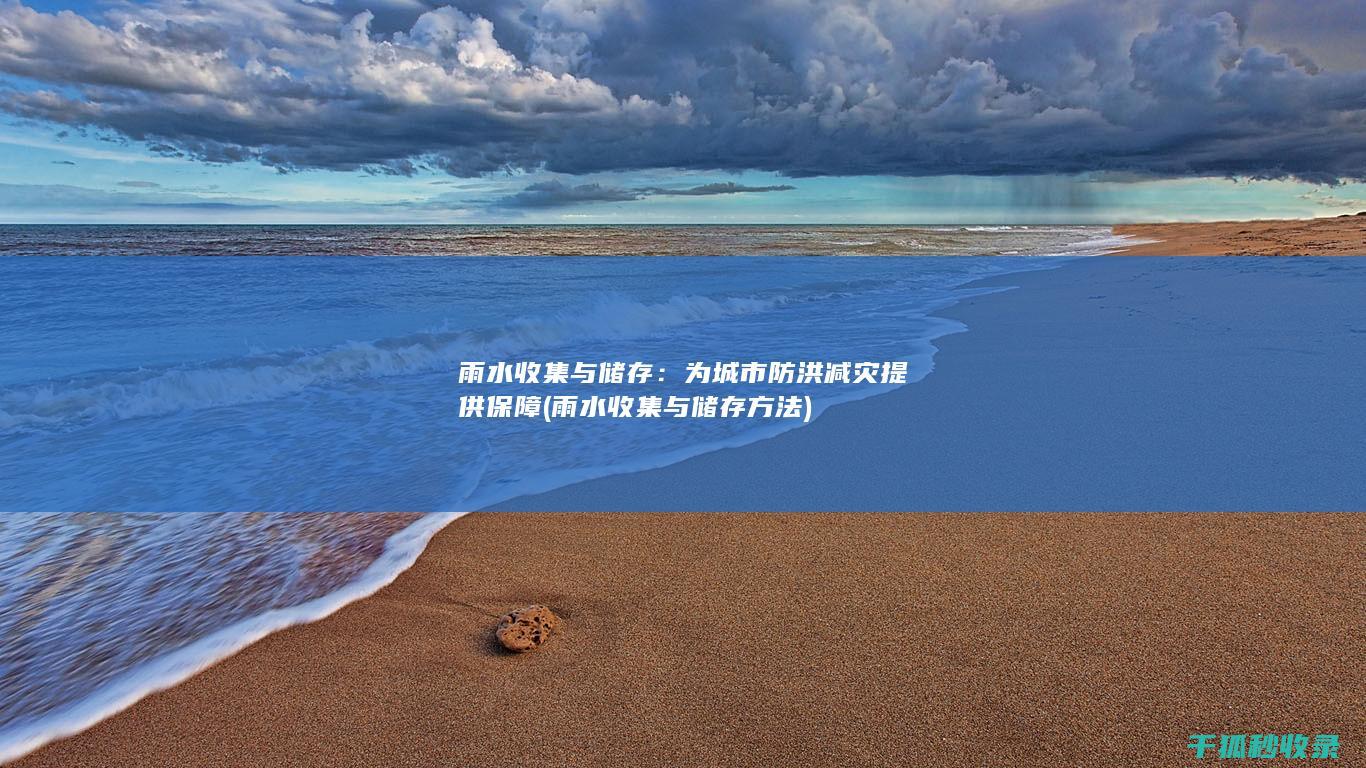 雨水收集与储存：为城市防洪减灾提供保障 (雨水收集与储存方法)