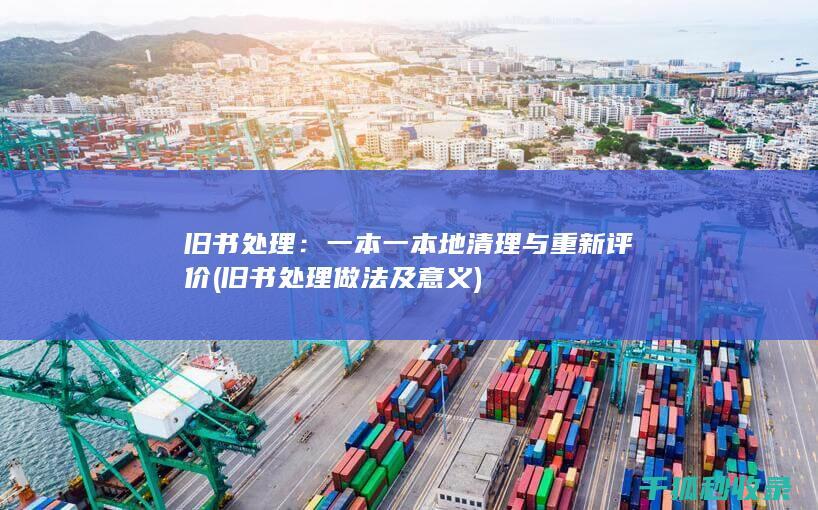 旧书处理：一本一本地清理与重新评价 (旧书处理做法及意义)