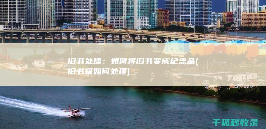 旧书处理：如何将旧书变成纪念品 (旧书籍如何处理)