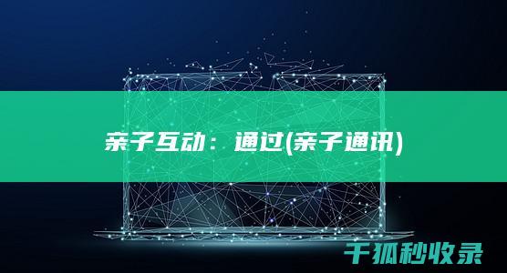 亲子互动：通过 (亲子通讯)