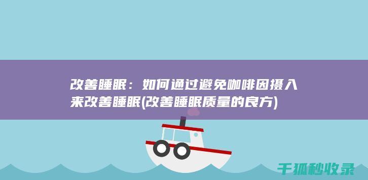 改善睡眠：如何通过避免咖啡因摄入来改善睡眠 (改善睡眠质量的良方)