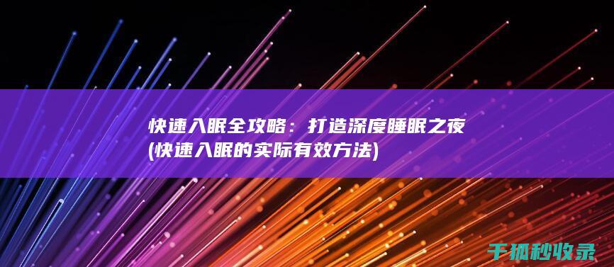 快速入眠全攻略：打造深度睡眠之夜 (快速入眠的实际有效方法)