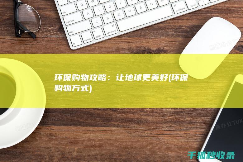 环保购物攻略：让地球更美好 (环保购物方式)