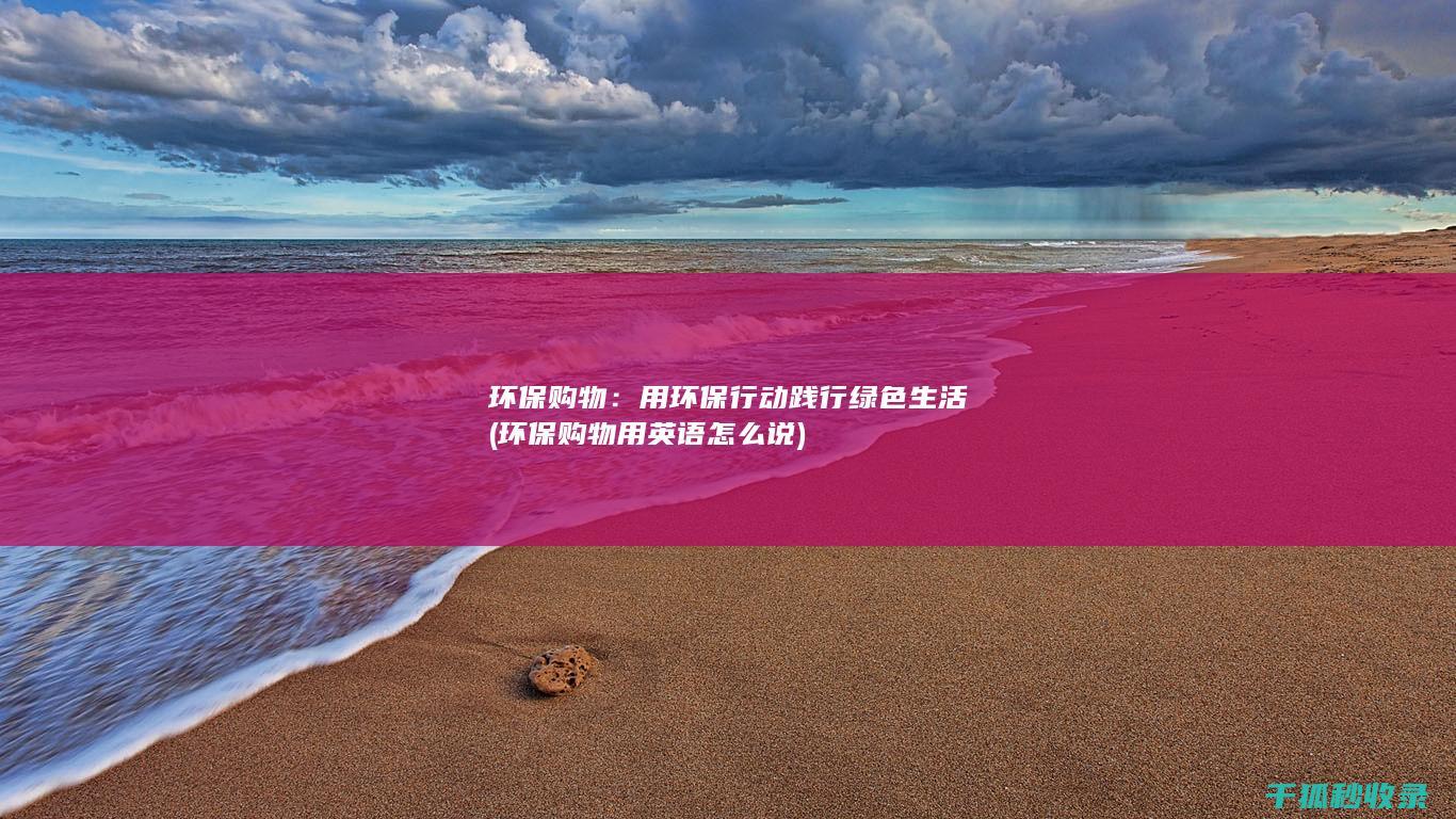 环保购物：用环保行动践行绿色生活 (环保购物用英语怎么说)