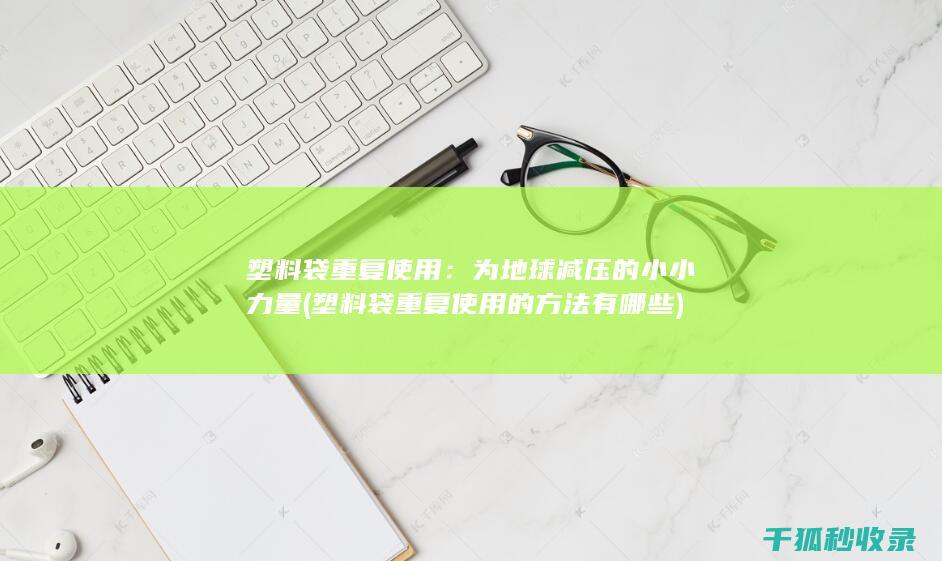 塑料袋重复使用：为地球减压的小小力量 (塑料袋重复使用的方法有哪些)