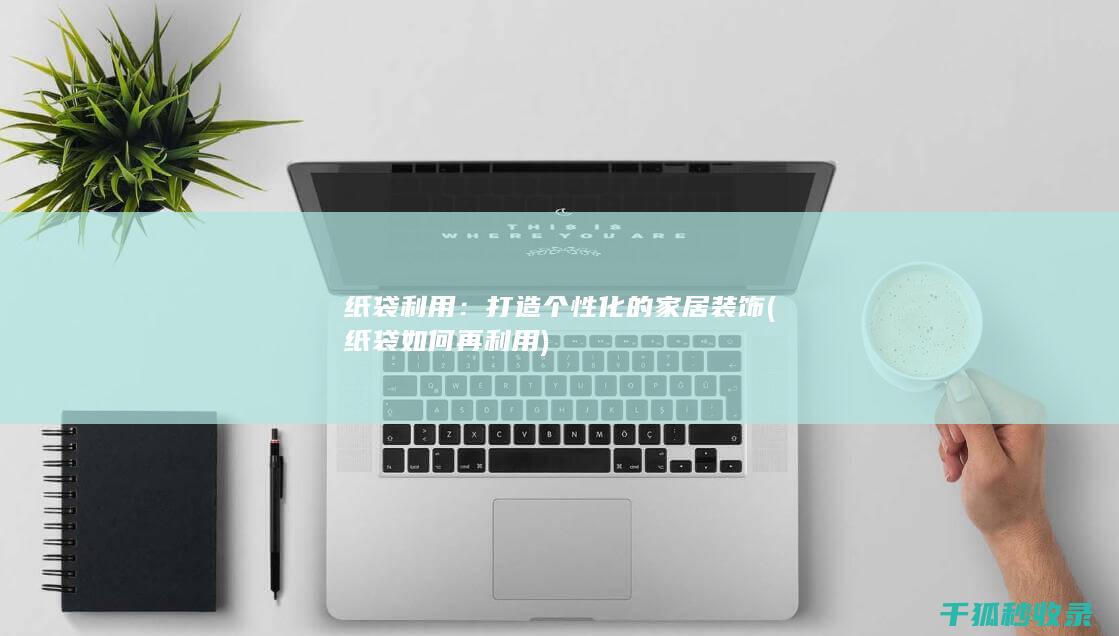 纸袋利用：打造个性化的家居装饰 (纸袋如何再利用)