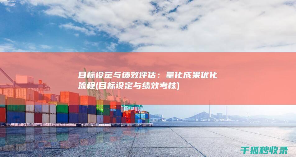 目标设定与绩效评估：量化成果优化流程 (目标设定与绩效考核)