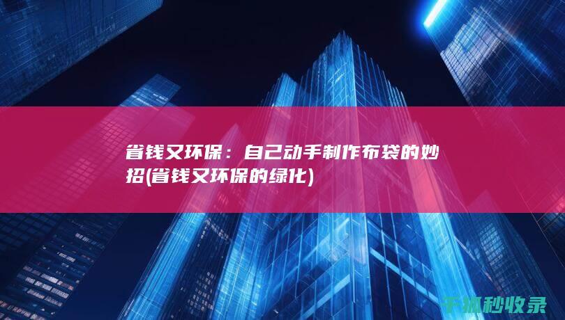 省钱又环保：自己动手制作布袋的妙招 (省钱又环保的绿化)