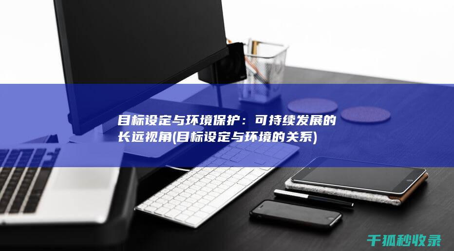 目标设定与环境保护：可持续发展的长远视角 (目标设定与环境的关系)