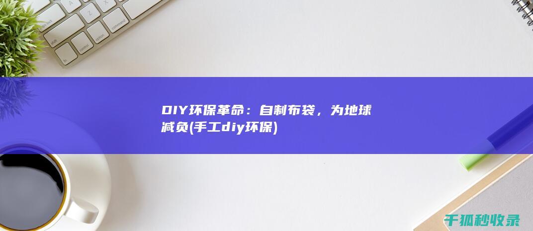 DIY环保革命：自制布袋，为地球减负 (手工diy环保)