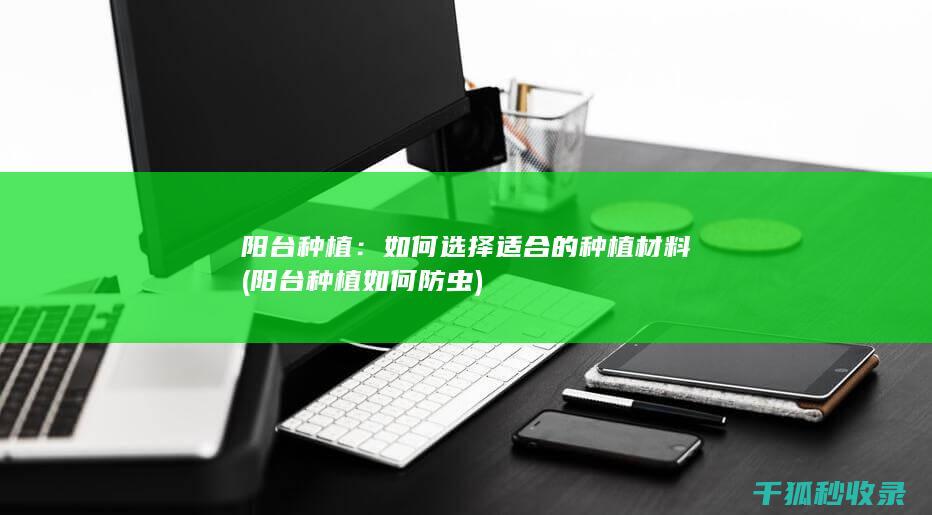 阳台种植：如何选择适合的种植材料 (阳台种植如何防虫)