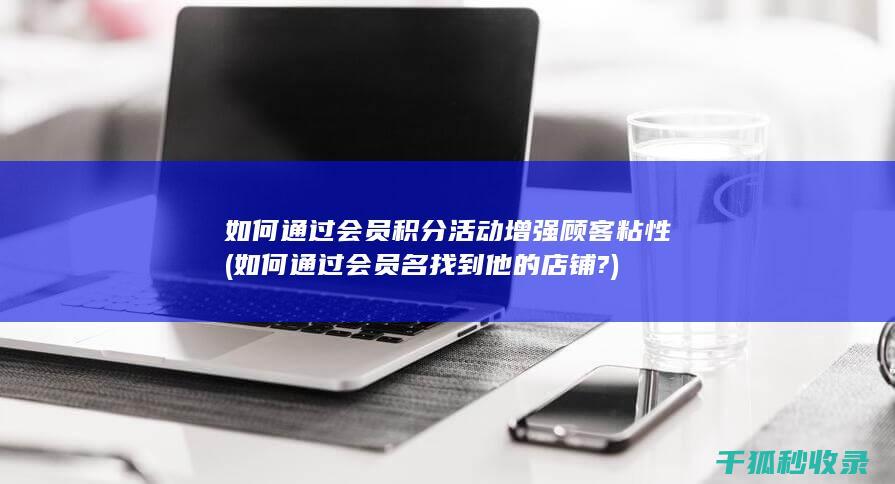 如何通过会员积分活动增强顾客粘性 (如何通过会员名找到他的店铺?)