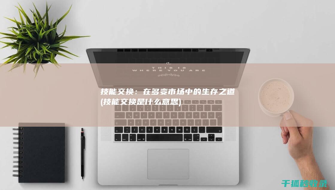 技能交换：在多变市场中的生存之道 (技能交换是什么意思)