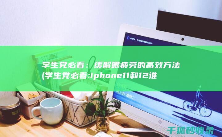 学生党必看：缓解眼疲劳的高效方法 (学生党必看:iphone11和12 谁才是性价比之王)