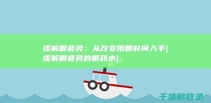 缓解眼疲劳：从改变用眼时间入手 (缓解眼疲劳的眼药水)