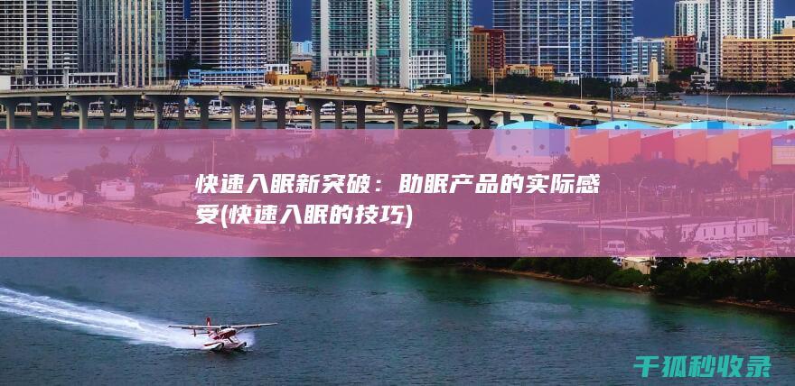 快速入眠新突破：助眠产品的实际感受 (快速入眠的技巧)